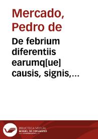 De febrium diferentiis earumq[ue] causis, signis, medela... / per doctorem Petrum Mercado... | Biblioteca Virtual Miguel de Cervantes