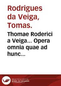 Thomae Roderici a Veiga... Opera omnia quae ad hunc vsque in lucem prodierunt... | Biblioteca Virtual Miguel de Cervantes