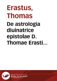 De astrologia diuinatrice epistolae D. Thomae Erasti... / in lucem aeditae, opera & studio Ioannis Iacobi Grynaei... | Biblioteca Virtual Miguel de Cervantes