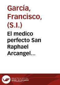 El medico perfecto San Raphael Arcangel... / por el P. Francisco Garcia, de la Compañia de Iesus. | Biblioteca Virtual Miguel de Cervantes