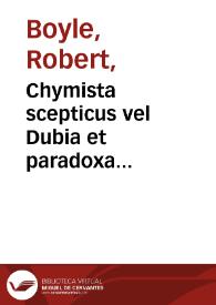 Chymista scepticus vel Dubia et paradoxa chymico-physica ... / ab ... Robert Boyle ... | Biblioteca Virtual Miguel de Cervantes