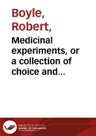 Medicinal experiments, or a collection of choice and safe remedies for the most part simple and easily prepared ... / by ... R. Boyle ... | Biblioteca Virtual Miguel de Cervantes