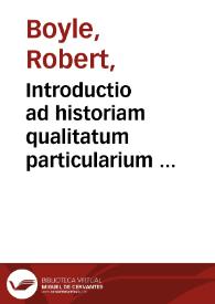 Introductio ad historiam qualitatum particularium ... / ab ... Robert Boyle ... | Biblioteca Virtual Miguel de Cervantes