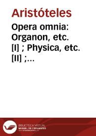 Opera omnia : Organon, etc. [I] ; Physica, etc. [II] ; De animalibus, etc. [III] ; Problemata, etc. [IV] ; Ethica ad Nicomachum, etc. [V] / Aristóteles. De aeternitate mundi [in II]   Filon de Alejandria. De igne; De ventis; De lapidibus; De signis aquarum [in II]; De piscibus; De vertigine oculorum; De lassitudinibus; De odoribus; De sudoribus [in III]; De historia plantarum; De causis plantarum; Metaphysica   Teofrasto. Problemata [in IV] [Omnia graece]   Alejandro de Afrodisias. | Biblioteca Virtual Miguel de Cervantes