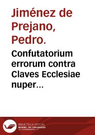 Confutatorium errorum contra Claves Ecclesiae nuper editorum / Pedro Jiménez de Prejano. | Biblioteca Virtual Miguel de Cervantes