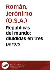 Republicas del mundo:  diuididas en tres partes / ordenadas por F. Hieronimo Roman ... de la Orden de S. Agustin ...; añadidas en esta segunda impression diuersas Republicas que nunca han sido impressas ... ; segunda parte. | Biblioteca Virtual Miguel de Cervantes