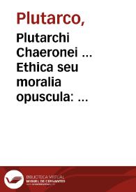 Plutarchi Chaeronei ... Ethica seu moralia opuscula : quae quidem in hunc usque diem e graeco in latinum conuersa extant uniuersa : quorum catalogum proxima post indicem pagina mostrabit. | Biblioteca Virtual Miguel de Cervantes