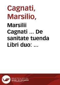 Marsilii Cagnati ... De sanitate tuenda Libri duo : Primus De continentia, alter De arte gymnastica ... : opus recens impressum, non modo medicis, sed cuilibet viuenti necessarium. | Biblioteca Virtual Miguel de Cervantes