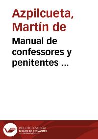 Manual de confessores y penitentes ... / compuesto antes por un religioso de la Orden de Sant Francisco... y después visto en algunos passos declarado por el ... doctor Martín de Azpilcueta ... | Biblioteca Virtual Miguel de Cervantes