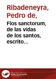 Flos sanctorum, de las vidas de los santos, escrito por ... Pedro de Ribadeneyra de la Compañía de Jesús ... aumentado de muchas por los PP. Juan Eusebio Nieremberg y Francisco García, de la misma Compañía de Jesús. Añadido nuevamente ... por el M. R. P. Andrés López Guerrero ... ; tomo segundo. | Biblioteca Virtual Miguel de Cervantes