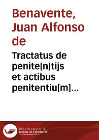 Tractatus de penite[n]tijs et actibus penitentiu[m] [et] confessoru[m] : cu[m] forma absolutionu[m] [et] de canonibus penite[n]tialibus / [Compositus per egregium virum Ioannem Alfonsum Beneuentanu[m] veriusq[ue] iuris doctorez] | Biblioteca Virtual Miguel de Cervantes