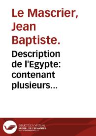 Description de l'Egypte : contenant plusieurs remarques curieuses sur la géographie ancienne et moderne de ce Païs, sur ses monuments anciens, sur ses moeurs, sur le gouvernement et le commerce, sur les animaux, les arbres, les plantes, &c. :composée sur les mémoires de M. de Maillet, ancien Consul de France au Caire / par M. l'Abbé Le Mascrier ... | Biblioteca Virtual Miguel de Cervantes