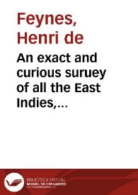 An exact and curious suruey of all the East Indies, euen to Canton, the chiefe cittie of China : all duly performed by land, by Monsieur de Monfart, the like whereof was neuer hetherto, brought to an end : Wherein also are described the huge dominions of the great Mogor, to whom that honorable knight, Sir Thomas Roe, was lately sent ambassador from the King : newly translated out of the trauailers manuscript. | Biblioteca Virtual Miguel de Cervantes