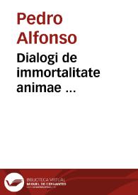 Dialogi de immortalitate animae ... / per F. Petrum Alfonsum Burgensem ... | Biblioteca Virtual Miguel de Cervantes