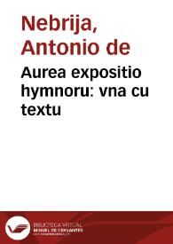 Aurea expositio hymnoru : vna cu textu / ab Antonij Nebrissensis castigatione fideliter transcripta | Biblioteca Virtual Miguel de Cervantes