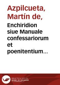 Enchiridion siue Manuale confessariorum et poenitentium ... iampridem sermone Hispano compositum / Autore Martino ab Azpilcueta ...; quamplurimis aliis locupletatum & reformatum, nunc autem denuo recognitum, et multis locis emendatum | Biblioteca Virtual Miguel de Cervantes