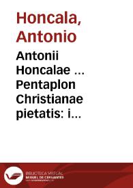 Antonii Honcalae ... Pentaplon Christianae pietatis : interpretatur autem Pentaplon quintuplex explanatio ... | Biblioteca Virtual Miguel de Cervantes