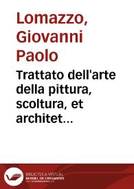 Trattato dell'arte della pittura, scoltura, et architettura / di Gio. Paolo Lomazzo ...; Diuiso in sette libri ...; Con una tauola de nomi de tutti li Pittori, Scoltori, Architetti, [et] Matematici Antichi, [et] Moderni ... | Biblioteca Virtual Miguel de Cervantes