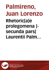 Rhetoric[a]e prolegomena [-secunda pars] Laurentii Palmyreno ... | Biblioteca Virtual Miguel de Cervantes