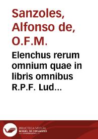 Elenchus rerum omnium quae in libris omnibus R.P.F. Ludovici Granatensis (qui vulgari sermone circunferentur) continentur ... / per Alfonsum de Sançoles ... minoritam | Biblioteca Virtual Miguel de Cervantes