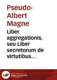 Liber aggregationis, seu Liber secretorum de virtutibus herbarum, lapidum et animalium quorundam : Quesits / [Pseudo-Albert Magne] | Biblioteca Virtual Miguel de Cervantes