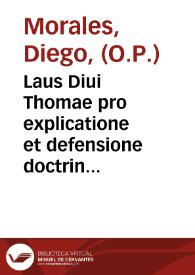 Laus Diui Thomae pro explicatione et defensione doctrinae traditae a R.M. Grauina in Cherub. Parad. / Auctore Fr. Didaco Morales ... Ordin. Praedicat. | Biblioteca Virtual Miguel de Cervantes