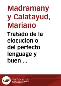 Tratado de la elocucion o del perfecto lenguage y buen estilo respecto al castellano / Por D. Mariano Madramany y Calatayud | Biblioteca Virtual Miguel de Cervantes