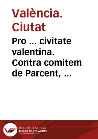 Pro ... civitate valentina. Contra comitem de Parcent, et Petrum de Caspe ... Pro obtinendo interesse quantitamtum urbi ex residuo pretij conductionis iurium debitarum | Biblioteca Virtual Miguel de Cervantes