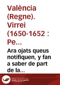 Ara ojats queus notifiquen, y fan a saber de part de la S.C.R.M. E per aquella. De part del Illustrissim ... Fray Pedro de Urbina ... Arquebisbe de Valencia ... y son Lochtinent, y Capita general en la present Ciutat, y Regne de Valencia. Que per quant ... se ha donat pera manifestar, y fallar la moneda de plata falsa, o falta de lley, que corria de pochs anys a esta part ... | Biblioteca Virtual Miguel de Cervantes