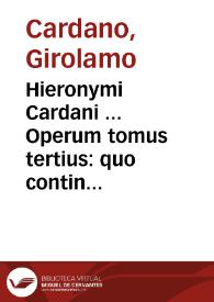 Hieronymi Cardani ... Operum tomus tertius : quo continentur Physica ... | Biblioteca Virtual Miguel de Cervantes