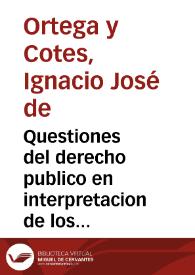 Questiones del derecho publico en interpretacion de los tratados de paces / Su author D. Ignacio Joseph de Ortega y Cotes ...; Insertanse al fin las Cedulas del Almirantazgo, y la Instruccion dada à los ministros de Marina ... | Biblioteca Virtual Miguel de Cervantes