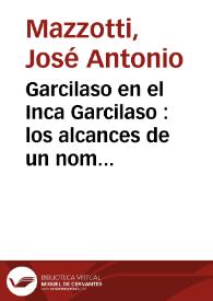 Garcilaso en el Inca Garcilaso : los alcances de un nombre / José Antonio Mazzotti | Biblioteca Virtual Miguel de Cervantes