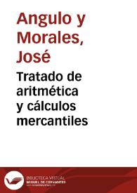 Tratado de aritmética y cálculos mercantiles /  José Angulo y Morales | Biblioteca Virtual Miguel de Cervantes
