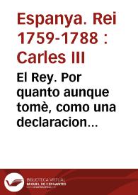 El Rey. Por quanto aunque tomè, como una declaracion de Guerra hecha por la Inglaterra à la España, el immoderado passo, que practicò Milord Bristol, Embajador del Rey Britanico cerca de mi Persona, quando preguntò à mi Ministro de Estado Don Ricardo Wall los empeños, que tenia Yo contratados con la Francia, bajo la precisa condicion, ò por mejor decir, amenaza de retirarse de mi Corte ... He determinado ... la Guerra contra el Rey de Inglaterra, sus Reynos, Estados, y Subditos ... | Biblioteca Virtual Miguel de Cervantes