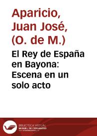 El Rey de España en Bayona : Escena en un solo acto / Escrita por un buen español, en Murcia | Biblioteca Virtual Miguel de Cervantes