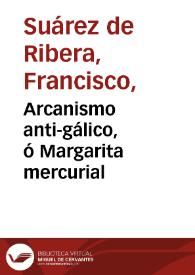 Arcanismo anti-gálico, ó Margarita mercurial / su autor el doctor Don Francisco Suárez de Ribera ... | Biblioteca Virtual Miguel de Cervantes