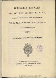 Opúsculos legales del Rey Don Alfonso el Sabio. Tomo I / publicados y cotejados con varios códices antiguos por la Real Academia de la Historia | Biblioteca Virtual Miguel de Cervantes