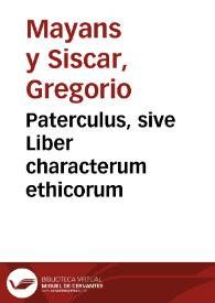 Paterculus, sive Liber characterum ethicorum / quos ex latinis scriptoribus selegit et conjunxit Gregorius Majansius ... | Biblioteca Virtual Miguel de Cervantes
