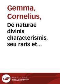 De naturae divinis characterismis, seu raris et admirandis spectaculis, causis, indiciis, proprietatibus rerum in partibus singulis uniuersi, libri II / auctore D. Corn. Gemma... | Biblioteca Virtual Miguel de Cervantes