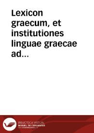 Lexicon graecum, et institutiones linguae graecae ad sacri apparatus instructionem | Biblioteca Virtual Miguel de Cervantes