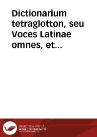 Dictionarium tetraglotton, seu Voces Latinae omnes, et Graecae eis respondentes, cum Gallica & Teutonica, quam passim Flandricam vocant, earum interpretatione... | Biblioteca Virtual Miguel de Cervantes