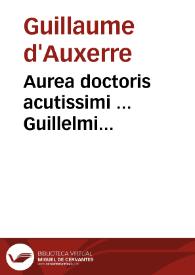 Aurea doctoris acutissimi ... Guillelmi Altissiodorensis In quattuor Sententiarum libros perlucida explanatio... | Biblioteca Virtual Miguel de Cervantes