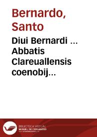 Diui Bernardi ... Abbatis Clareuallensis coenobij Opera quatenus in hunc usque diem extare noscuntur... | Biblioteca Virtual Miguel de Cervantes