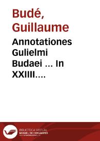 Annotationes Gulielmi Budaei ... In XXIIII. Pandectarum libros ... | Biblioteca Virtual Miguel de Cervantes