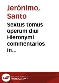 Sextus tomus operum diui Hieronymi commentarios in duodecim prophetas, quos minores uocant, iuxta utramque translationem continet | Biblioteca Virtual Miguel de Cervantes