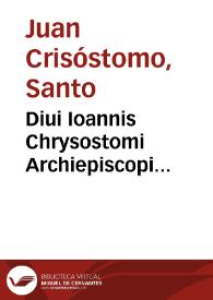Diui Ioannis Chrysostomi Archiepiscopi Constantinopolitani Operum : tomus primus... | Biblioteca Virtual Miguel de Cervantes