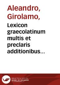 Lexicon graecolatinum multis et preclaris additionibus locupletatum... / [Hieronymi Aleandri] | Biblioteca Virtual Miguel de Cervantes