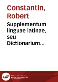 Supplementum linguae latinae, seu Dictionarium abstrusorum vocabulorum / à Rob.  Constantino collectum... | Biblioteca Virtual Miguel de Cervantes