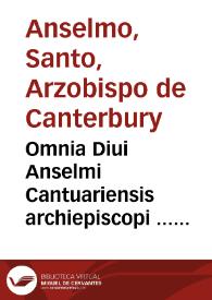 Omnia Diui Anselmi Cantuariensis archiepiscopi ... Opuscula / Antonij Democharis Ressonaei industriâ nunc primùm restituta... | Biblioteca Virtual Miguel de Cervantes