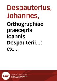 Orthographiae praecepta Ioannis Despauterii... : ex uariis authoribus collecta... | Biblioteca Virtual Miguel de Cervantes